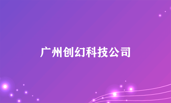 广州创幻科技公司