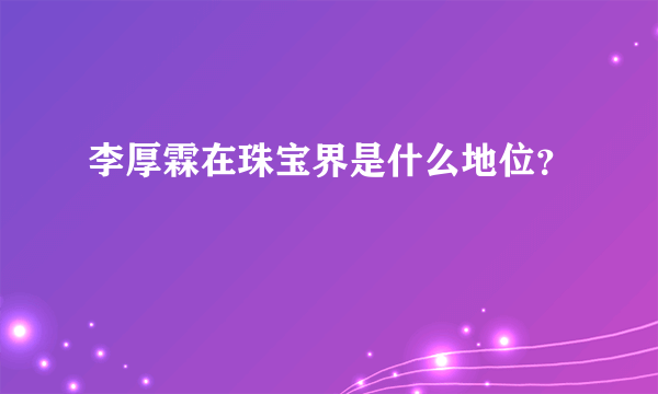 李厚霖在珠宝界是什么地位？