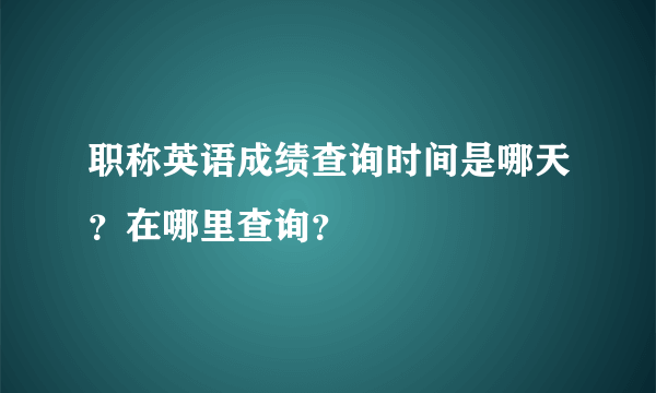 职称英语成绩查询时间是哪天？在哪里查询？