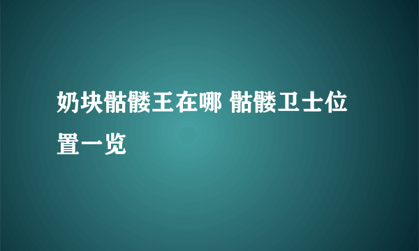 奶块骷髅王在哪 骷髅卫士位置一览