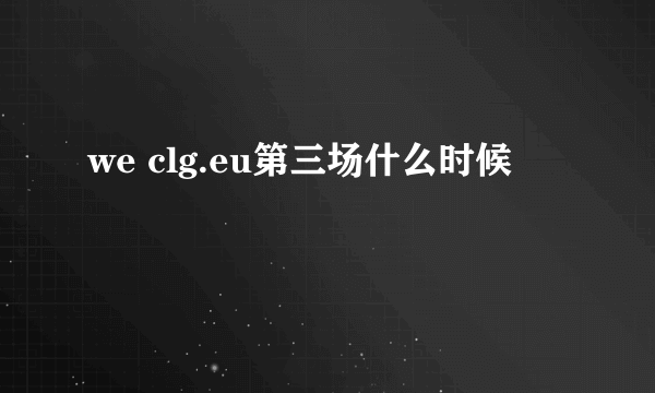 we clg.eu第三场什么时候