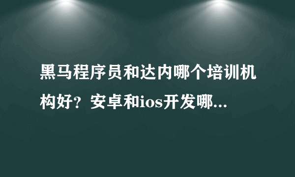 黑马程序员和达内哪个培训机构好？安卓和ios开发哪个更有前途？