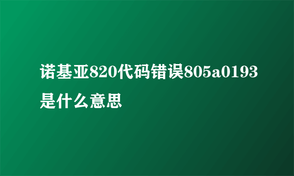 诺基亚820代码错误805a0193是什么意思