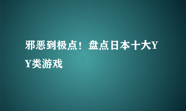 邪恶到极点！盘点日本十大YY类游戏