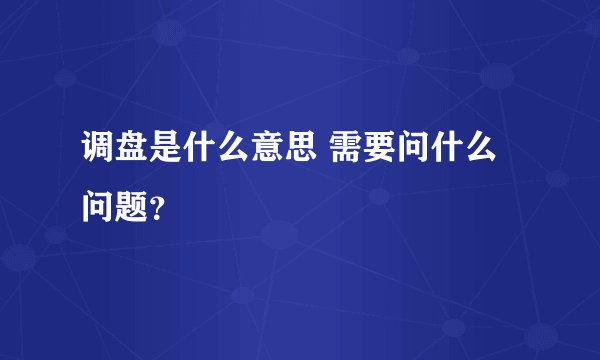 调盘是什么意思 需要问什么问题？