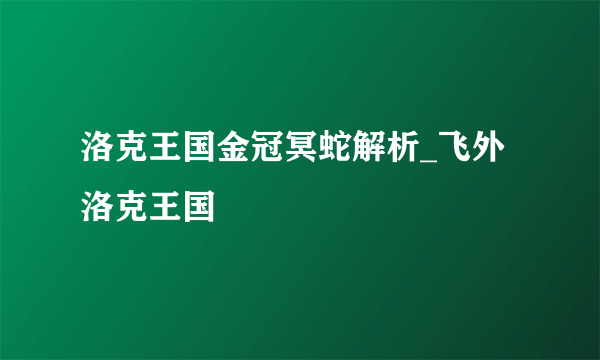 洛克王国金冠冥蛇解析_飞外洛克王国