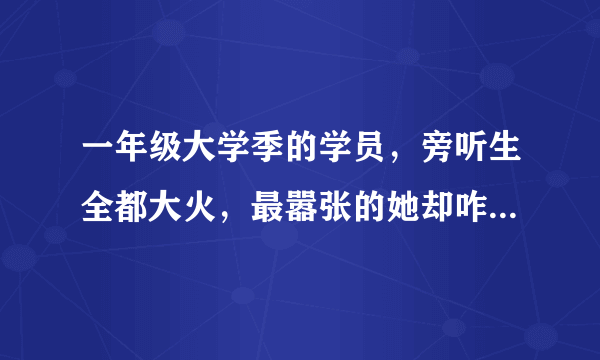 一年级大学季的学员，旁听生全都大火，最嚣张的她却咋捧都红不了