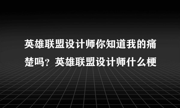 英雄联盟设计师你知道我的痛楚吗？英雄联盟设计师什么梗