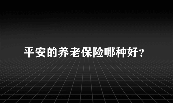 平安的养老保险哪种好？