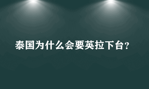 泰国为什么会要英拉下台？