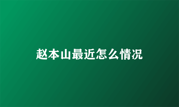 赵本山最近怎么情况