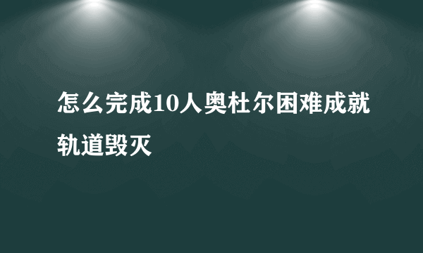 怎么完成10人奥杜尔困难成就轨道毁灭