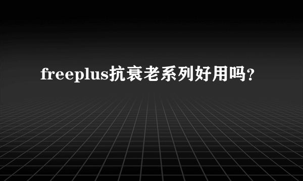 freeplus抗衰老系列好用吗？