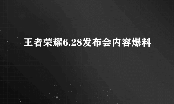 王者荣耀6.28发布会内容爆料