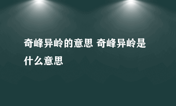 奇峰异岭的意思 奇峰异岭是什么意思