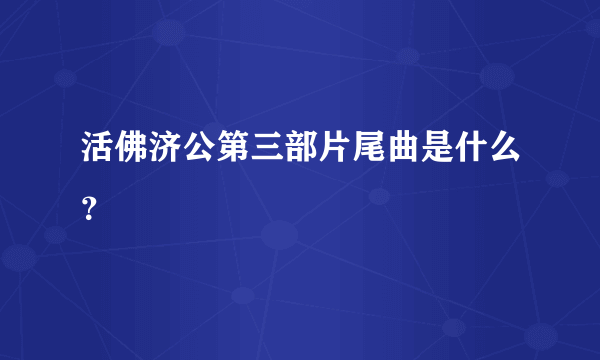 活佛济公第三部片尾曲是什么？