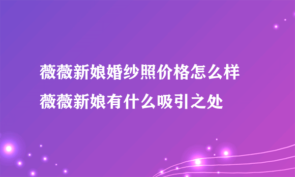 薇薇新娘婚纱照价格怎么样 薇薇新娘有什么吸引之处