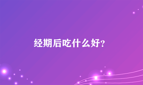 经期后吃什么好？