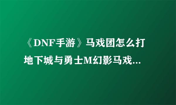 《DNF手游》马戏团怎么打 地下城与勇士M幻影马戏团通关攻略