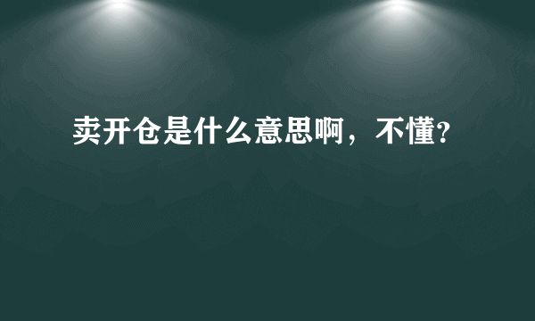 卖开仓是什么意思啊，不懂？