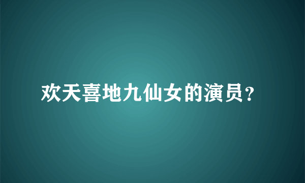 欢天喜地九仙女的演员？