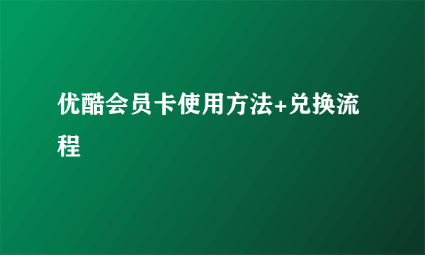 优酷会员卡使用方法+兑换流程