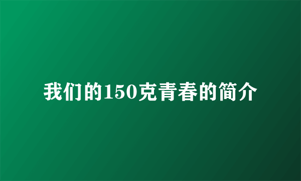 我们的150克青春的简介