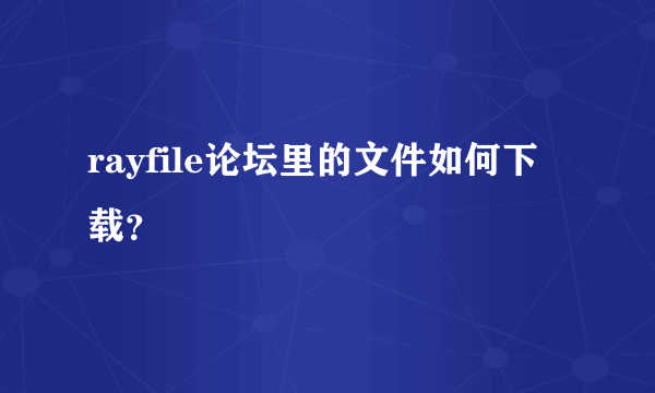 rayfile论坛里的文件如何下载？