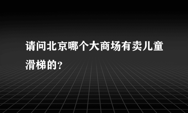 请问北京哪个大商场有卖儿童滑梯的？