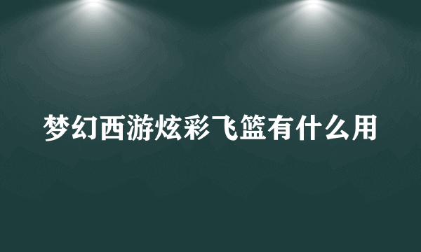 梦幻西游炫彩飞篮有什么用