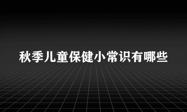 秋季儿童保健小常识有哪些