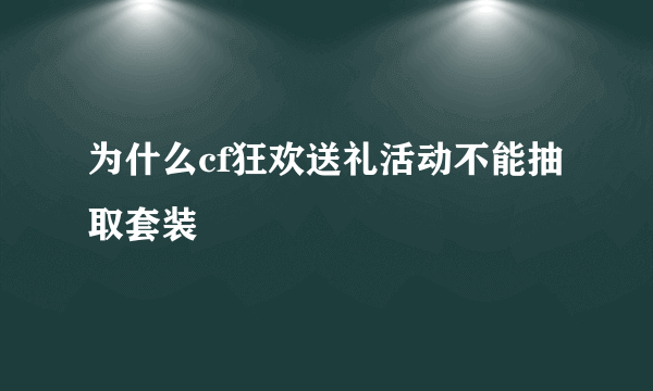 为什么cf狂欢送礼活动不能抽取套装