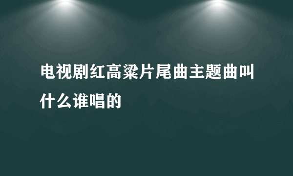 电视剧红高粱片尾曲主题曲叫什么谁唱的