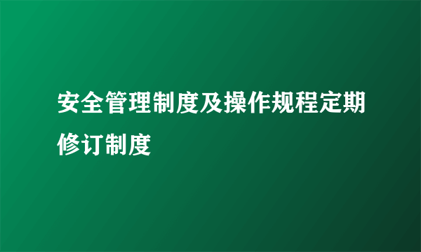 安全管理制度及操作规程定期修订制度