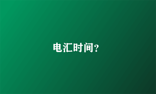 电汇时间？