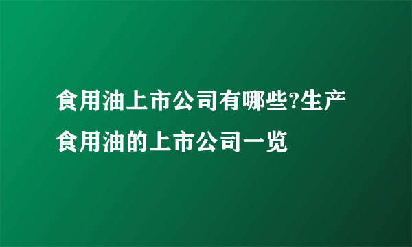 食用油上市公司有哪些?生产食用油的上市公司一览