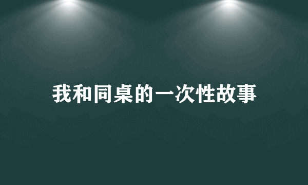 我和同桌的一次性故事