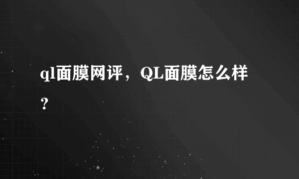 ql面膜网评，QL面膜怎么样？