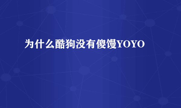 为什么酷狗没有傻馒YOYO