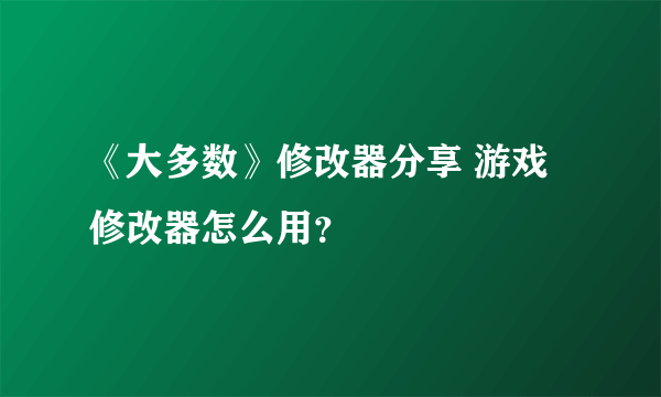 《大多数》修改器分享 游戏修改器怎么用？