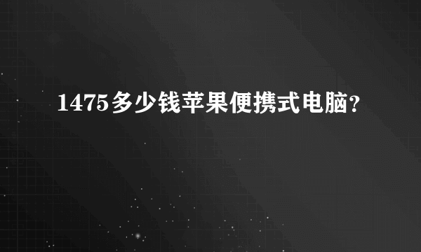 1475多少钱苹果便携式电脑？