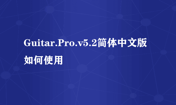 Guitar.Pro.v5.2简体中文版如何使用