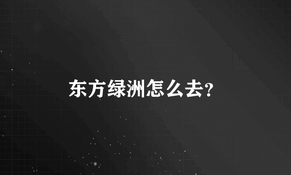 东方绿洲怎么去？