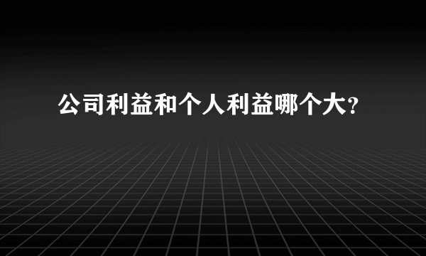 公司利益和个人利益哪个大？