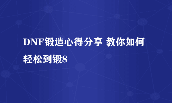 DNF锻造心得分享 教你如何轻松到锻8