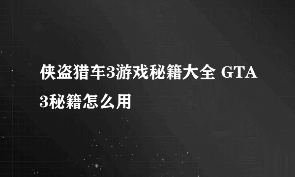 侠盗猎车3游戏秘籍大全 GTA3秘籍怎么用