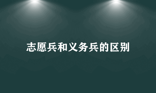 志愿兵和义务兵的区别