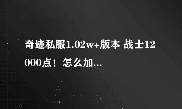 奇迹私服1.02w+版本 战士12000点！怎么加PK才厉害！