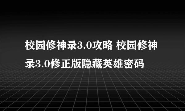 校园修神录3.0攻略 校园修神录3.0修正版隐藏英雄密码