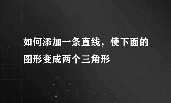 如何添加一条直线，使下面的图形变成两个三角形